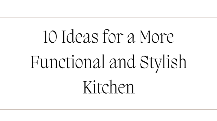 10 Ideas for a More Functional and Stylish Kitchen