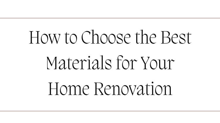 How to Choose the Best Materials for Your Home Renovation