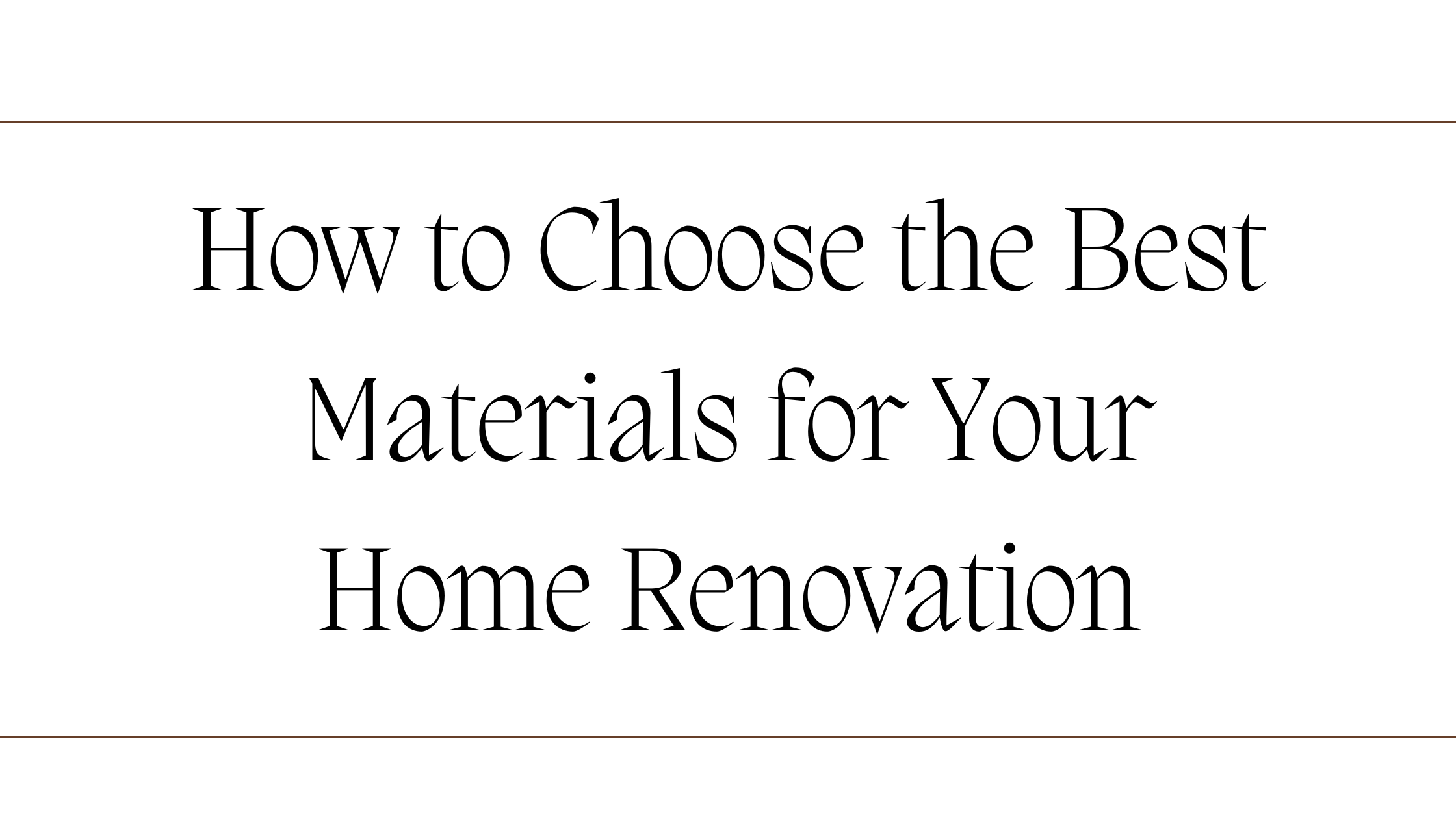 How to Choose the Best Materials for Your Home Renovation